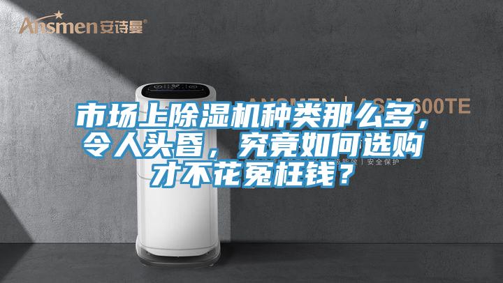市場(chǎng)上除濕機(jī)種類那么多，令人頭昏，究竟如何選購(gòu)才不花冤枉錢？