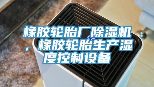 橡膠輪胎廠(chǎng)除濕機(jī)，橡膠輪胎生產(chǎn)濕度控制設(shè)備