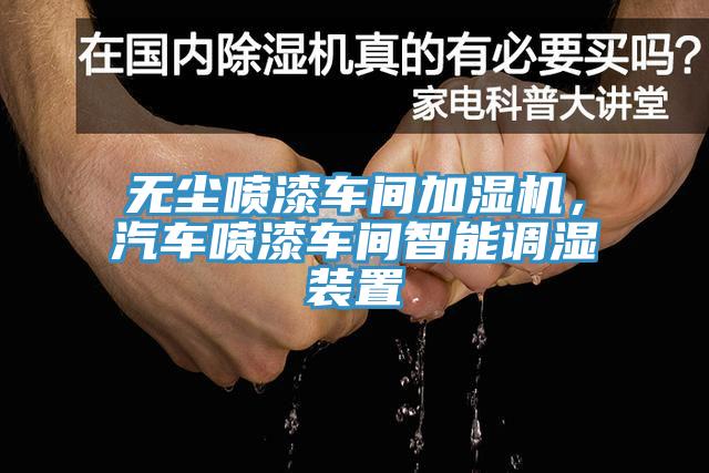 無塵噴漆車間加濕機(jī)，汽車噴漆車間智能調(diào)濕裝置