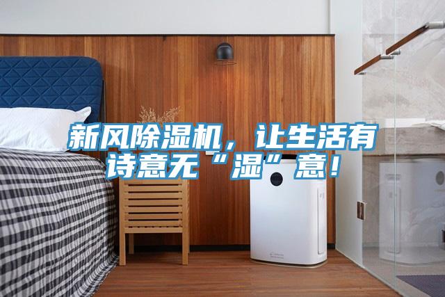 新風(fēng)除濕機(jī)，讓生活有詩(shī)意無(wú)“濕”意！