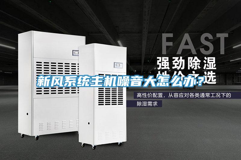 新風系統(tǒng)主機噪音大怎么辦？