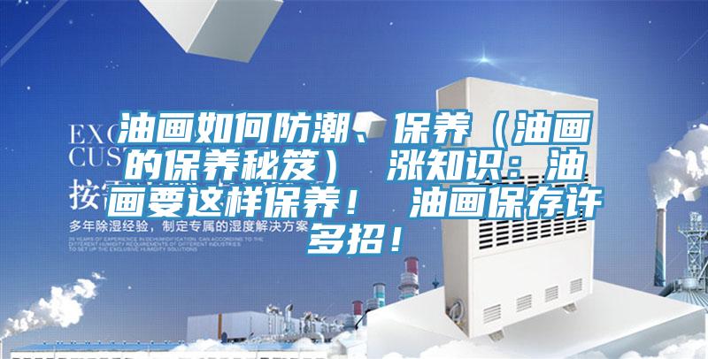 油畫如何防潮、保養(yǎng)（油畫的保養(yǎng)秘笈） 漲知識(shí)：油畫要這樣保養(yǎng)！ 油畫保存許多招！