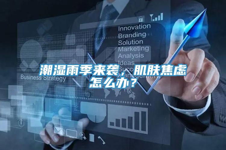 潮濕雨季來(lái)襲，肌膚焦慮怎么辦？