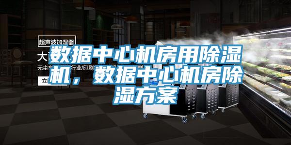 數(shù)據(jù)中心機房用除濕機，數(shù)據(jù)中心機房除濕方案