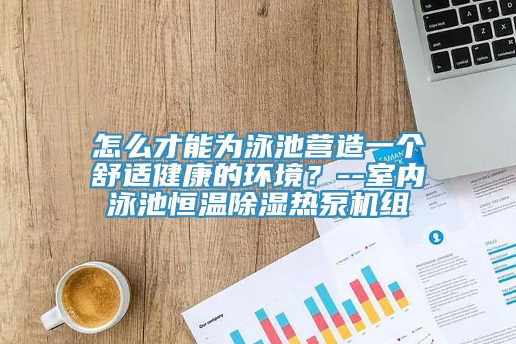 怎么才能為泳池營造一個舒適健康的環(huán)境？--室內(nèi)泳池恒溫除濕熱泵機組