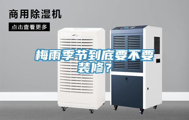 梅雨季節(jié)到底要不要裝修？