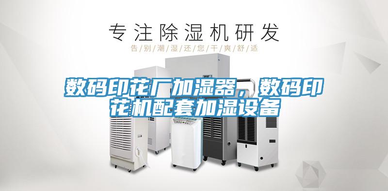 數(shù)碼印花廠加濕器，數(shù)碼印花機配套加濕設(shè)備