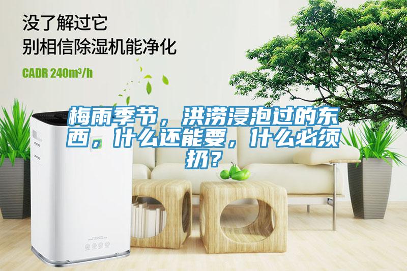 梅雨季節(jié)，洪澇浸泡過的東西，什么還能要，什么必須扔？