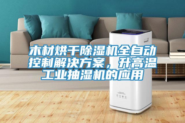 木材烘干除濕機(jī)全自動(dòng)控制解決方案，升高溫工業(yè)抽濕機(jī)的應(yīng)用