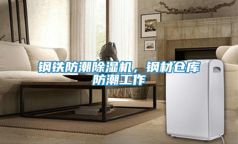 鋼鐵防潮除濕機(jī)，鋼材倉庫防潮工作