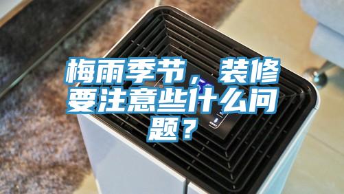 梅雨季節(jié)，裝修要注意些什么問題？