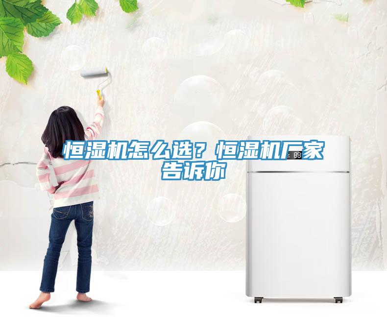恒濕機怎么選？恒濕機廠家告訴你