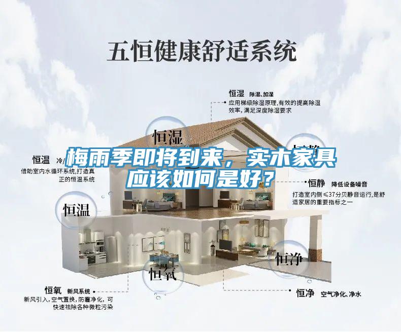 梅雨季即將到來，實木家具應(yīng)該如何是好？