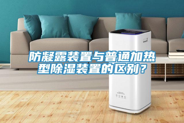 防凝露裝置與普通加熱型除濕裝置的區(qū)別？