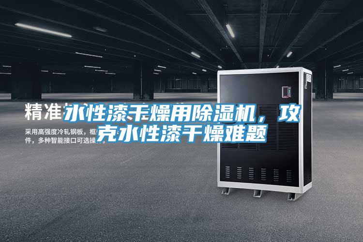 水性漆干燥用除濕機(jī)，攻克水性漆干燥難題