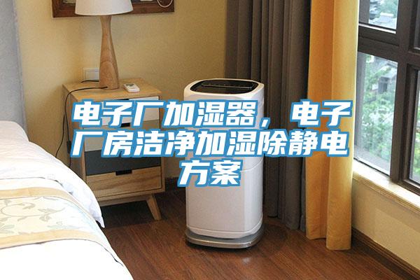 電子廠加濕器，電子廠房潔凈加濕除靜電方案