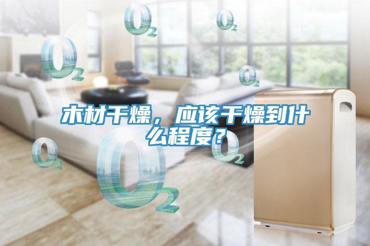 木材干燥，應(yīng)該干燥到什么程度？