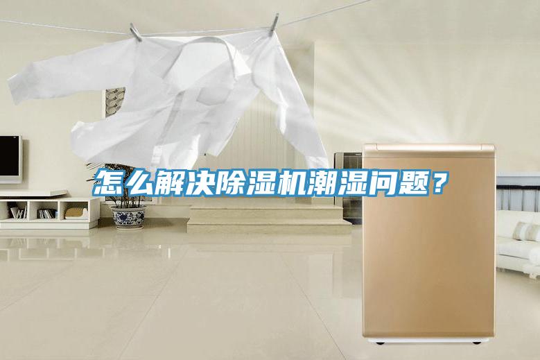 怎么解決除濕機潮濕問題？