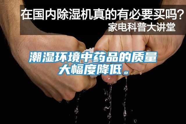 潮濕環(huán)境中藥品的質(zhì)量大幅度降低。