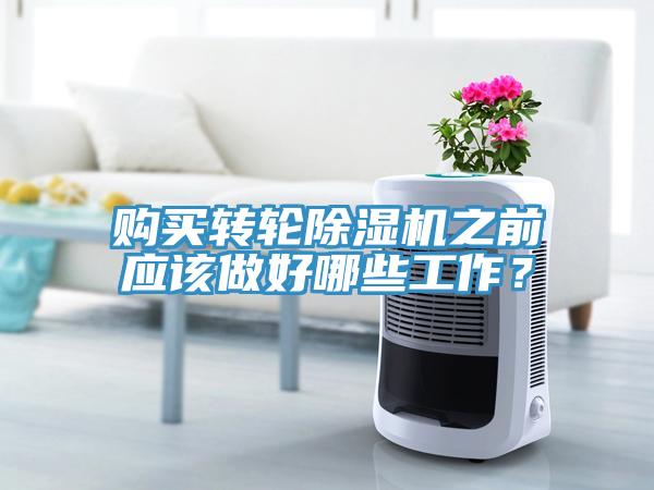 購買轉(zhuǎn)輪除濕機之前應(yīng)該做好哪些工作？