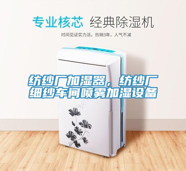 紡紗廠加濕器，紡紗廠細(xì)紗車(chē)間噴霧加濕設(shè)備
