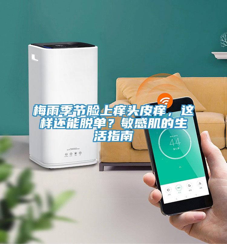 梅雨季節(jié)臉上癢頭皮癢，這樣還能脫單？敏感肌的生活指南