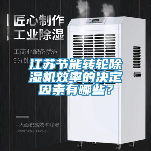 江蘇節(jié)能轉(zhuǎn)輪除濕機(jī)效率的決定因素有哪些？