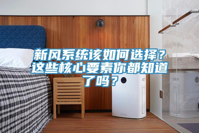 新風(fēng)系統(tǒng)該如何選擇？這些核心要素你都知道了嗎？