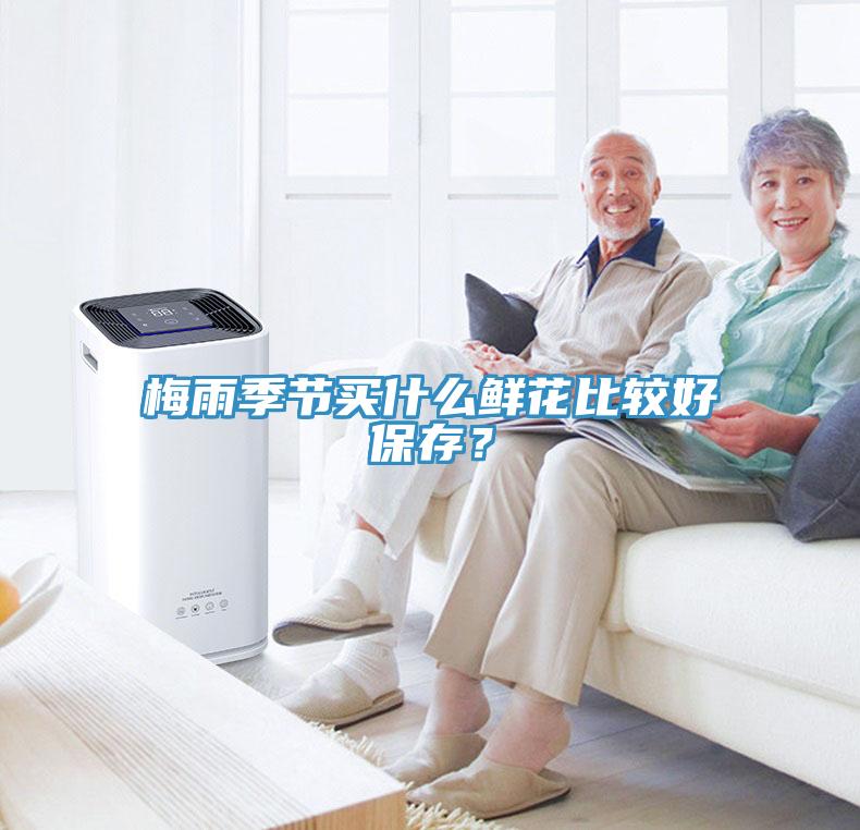 梅雨季節(jié)買什么鮮花比較好保存？