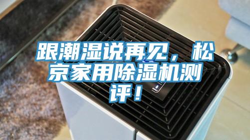 跟潮濕說(shuō)再見(jiàn)，松京家用除濕機(jī)測(cè)評(píng)！