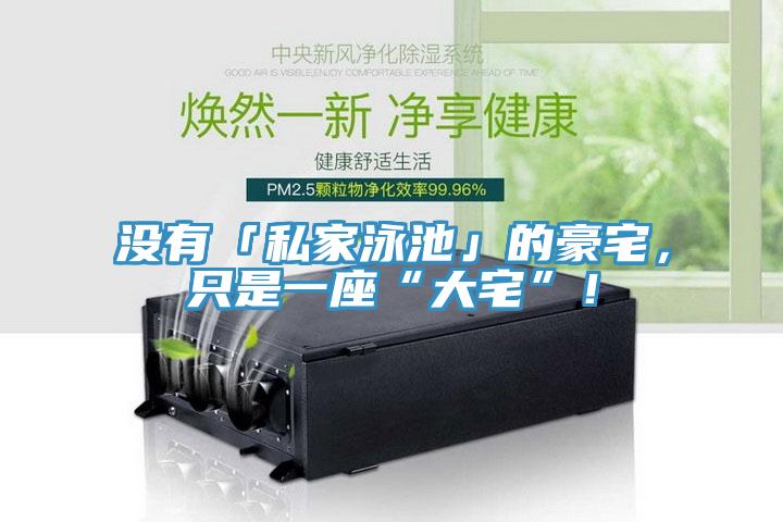 沒有「私家泳池」的豪宅，只是一座“大宅”！