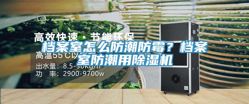 檔案室怎么防潮防霉？檔案室防潮用除濕機