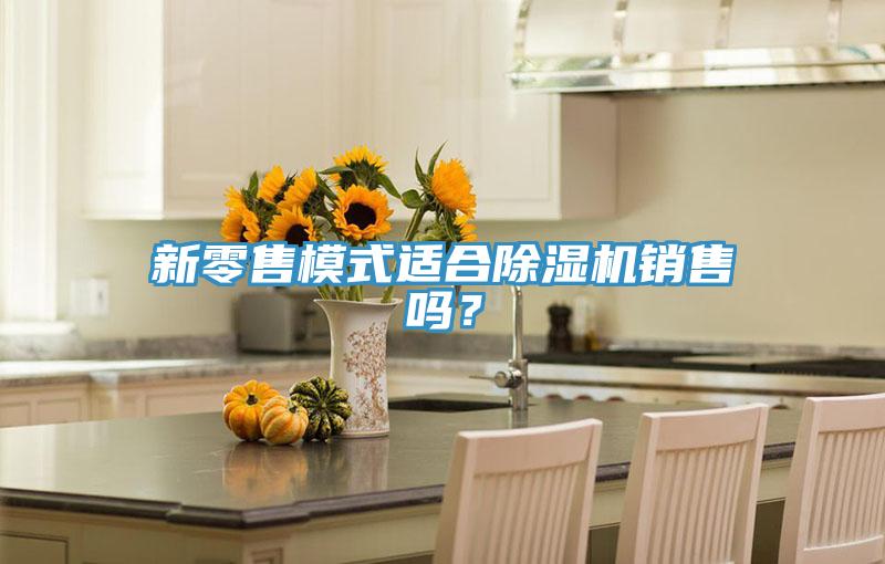新零售模式適合除濕機銷售嗎？