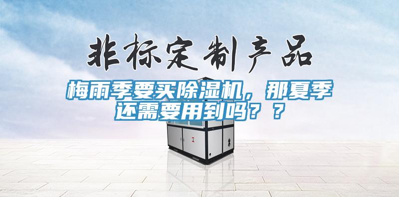 梅雨季要買除濕機，那夏季還需要用到嗎？？