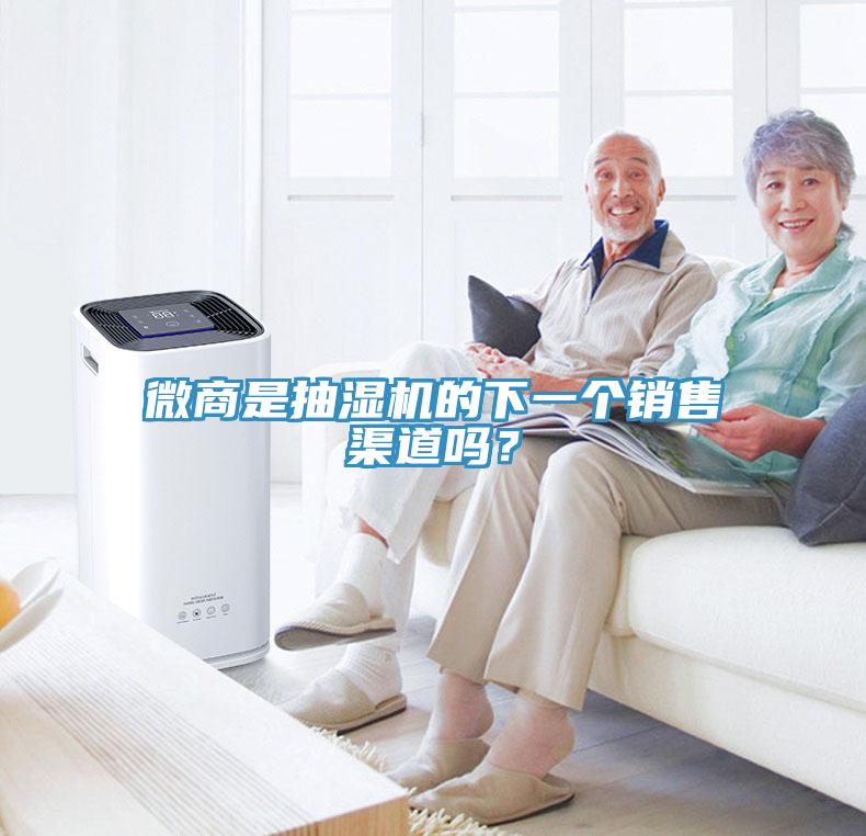 微商是抽濕機的下一個銷售渠道嗎？
