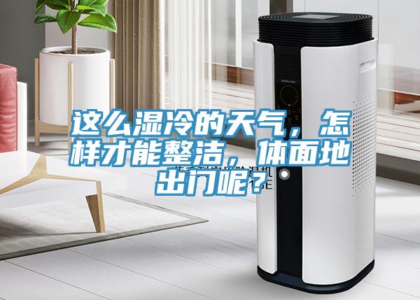 這么濕冷的天氣，怎樣才能整潔，體面地出門呢？