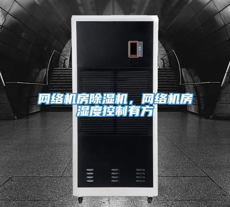網(wǎng)絡(luò)機房除濕機，網(wǎng)絡(luò)機房濕度控制有方