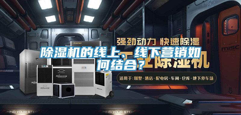 除濕機的線上、線下營銷如何結(jié)合？