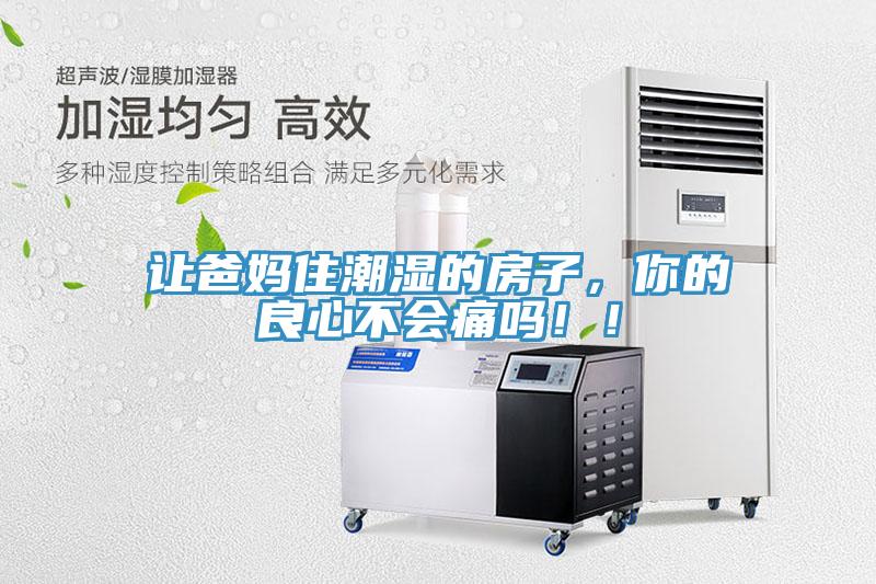 讓爸媽住潮濕的房子，你的良心不會(huì)痛嗎！！