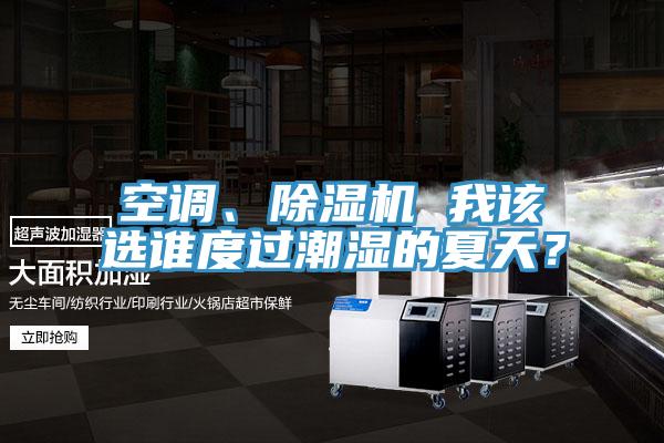 空調(diào)、除濕機(jī) 我該選誰度過潮濕的夏天？