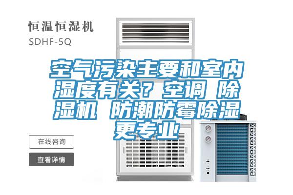 空氣污染主要和室內濕度有關？空調≠除濕機 防潮防霉除濕更專業(yè)