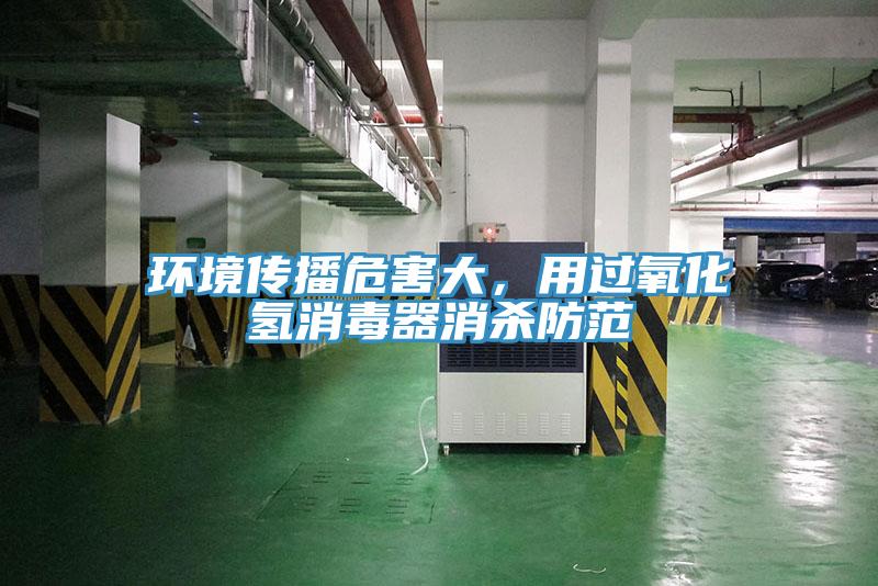 環(huán)境傳播危害大，用過氧化氫消毒器消殺防范