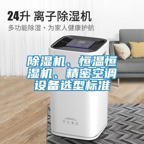 除濕機(jī)、恒溫恒濕機(jī)、精密空調(diào)設(shè)備選型標(biāo)準(zhǔn)