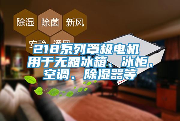 218系列罩極電機 用于無霜冰箱、冰柜、空調(diào)、除濕器等