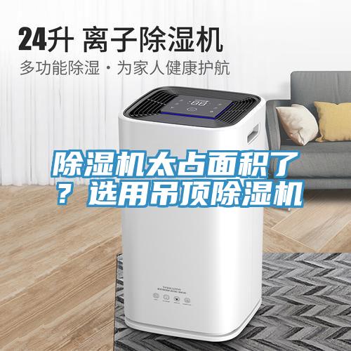 除濕機太占面積了？選用吊頂除濕機