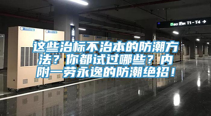 這些治標(biāo)不治本的防潮方法？你都試過哪些？內(nèi)附一勞永逸的防潮絕招！
