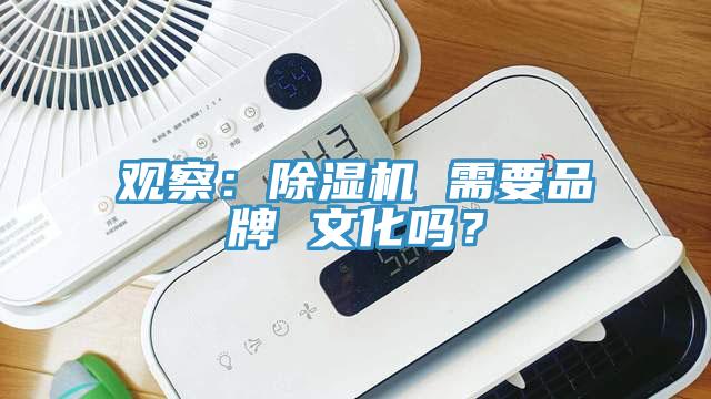 觀察：除濕機(jī) 需要品牌 文化嗎？
