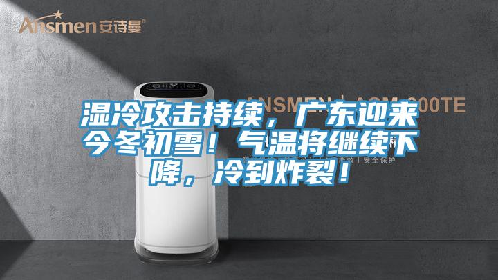 濕冷攻擊持續(xù)，廣東迎來(lái)今冬初雪！氣溫將繼續(xù)下降，冷到炸裂！