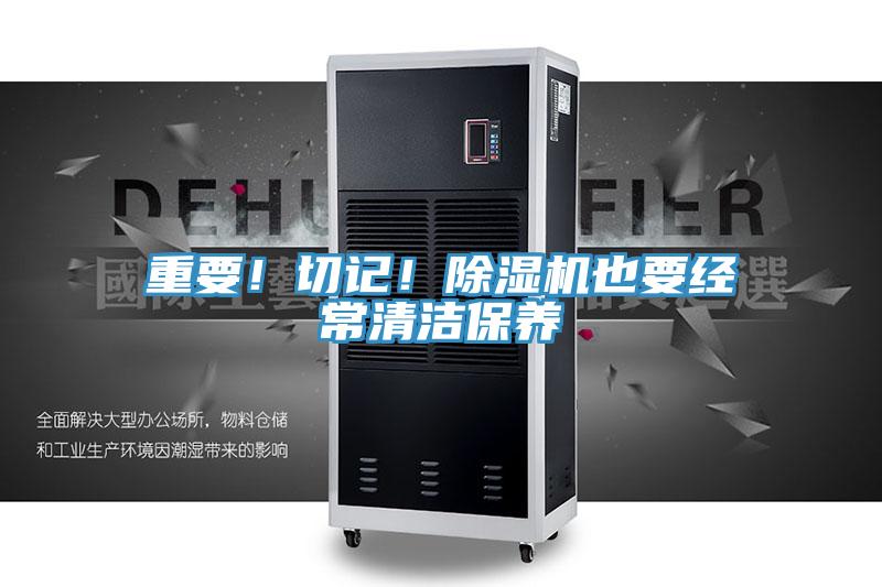 重要！切記！除濕機(jī)也要經(jīng)常清潔保養(yǎng)