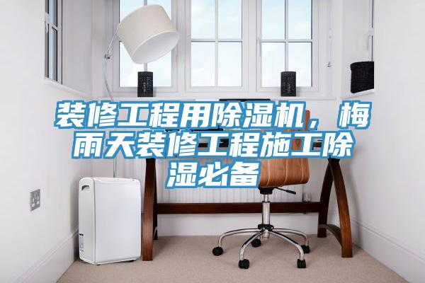 裝修工程用除濕機，梅雨天裝修工程施工除濕必備